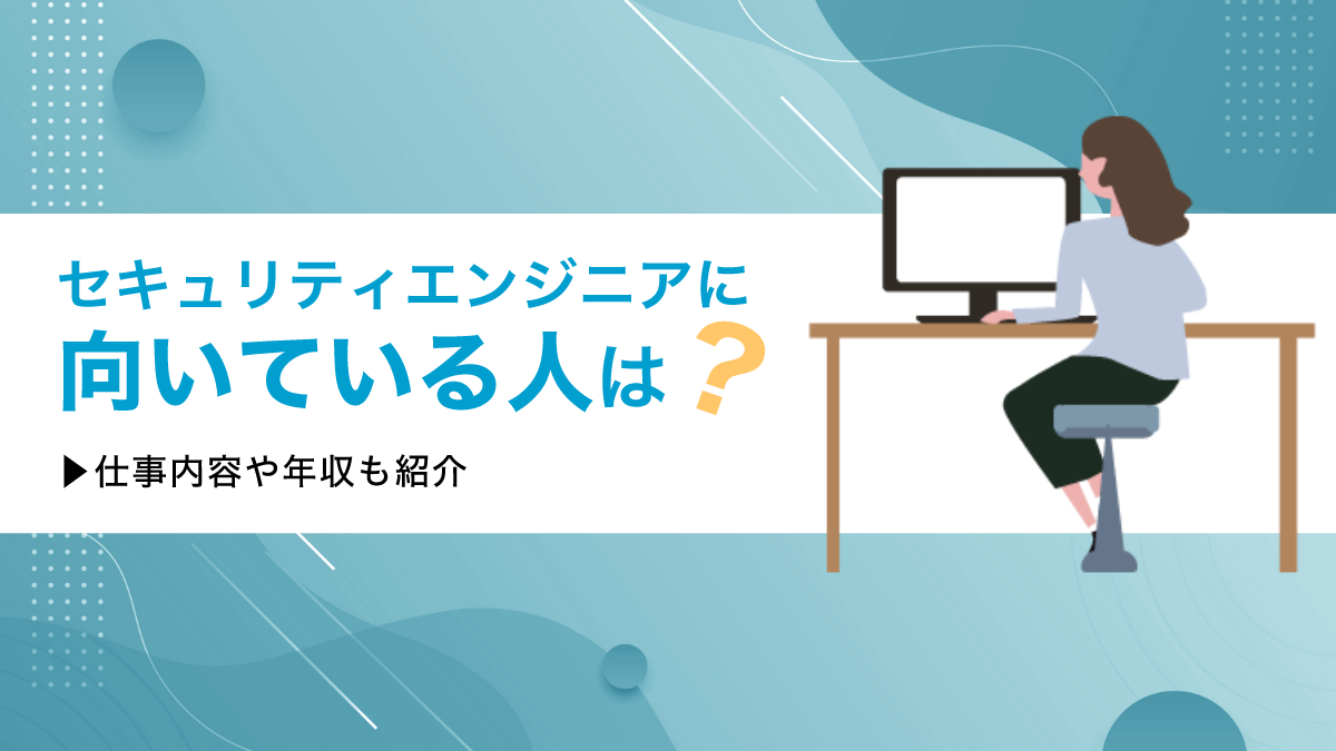 セキュリティエンジニアに向いている人は？仕事内容や年収も紹介