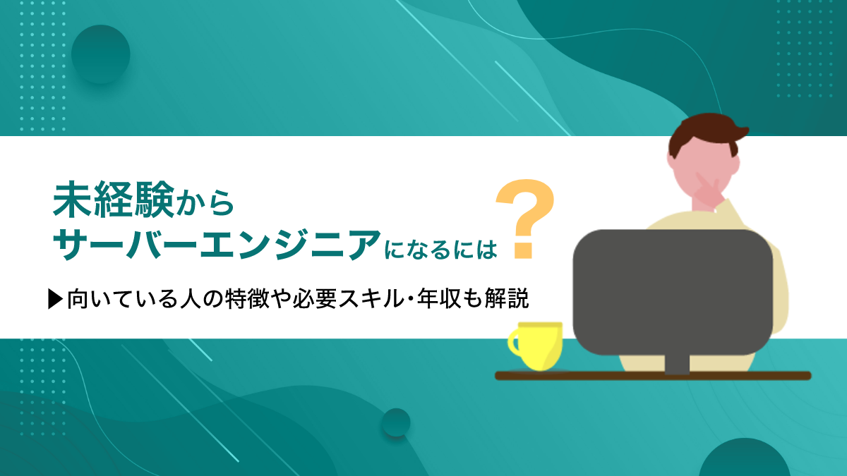 未経験からサーバーエンジニアになるには？向いている人の特徴や必要スキル・年収も解説