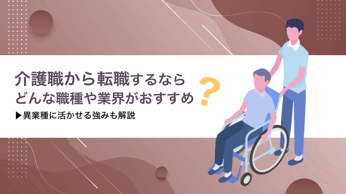 介護職から転職するならどんな職種や業界がおすすめ？異業種へ転職する際の注意点も解説