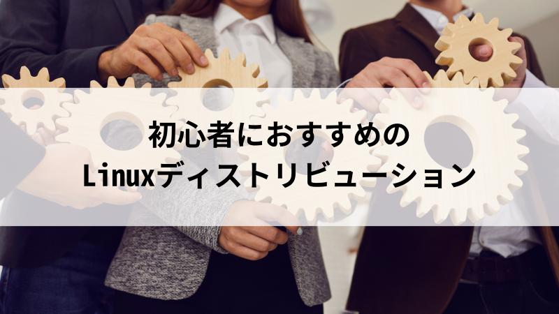 初心者におすすめのLinuxディストリビューション