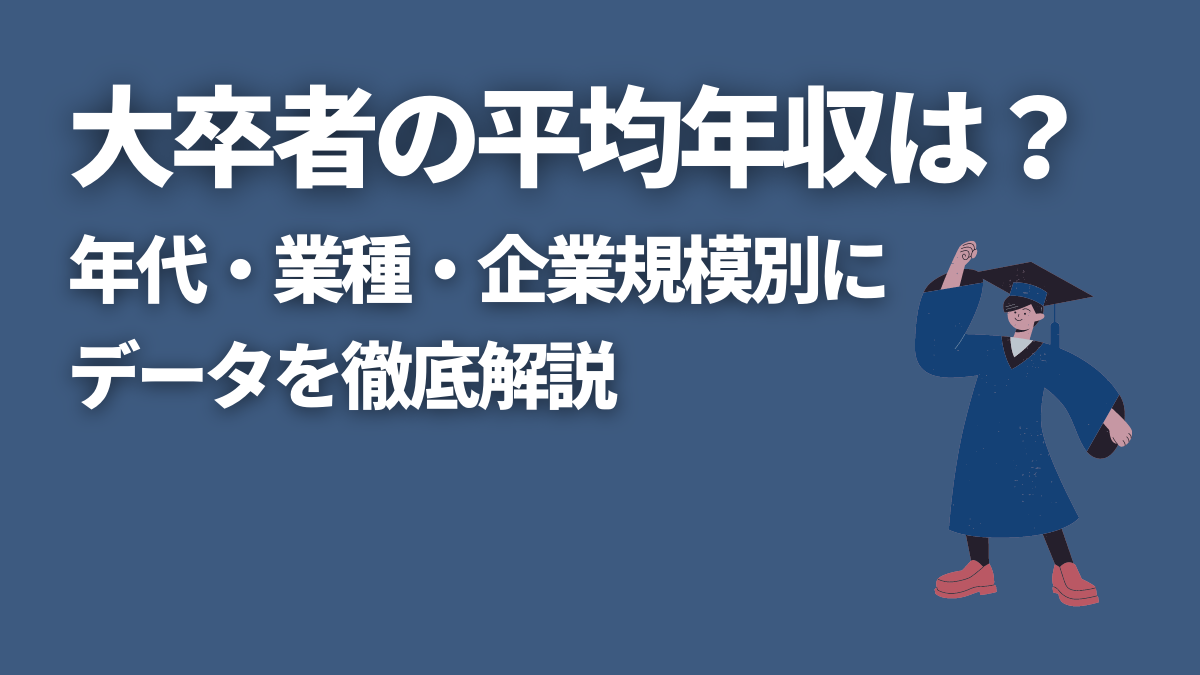 大卒者の平均年収は？年代・業種・企業規模別にデータを徹底解説