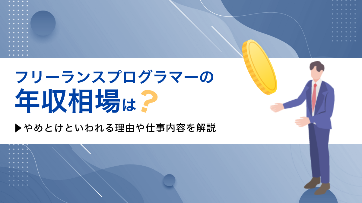 フリーランスプログラマーの年収相場は？やめとけといわれる理由や仕事内容を解説